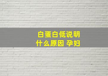 白蛋白低说明什么原因 孕妇